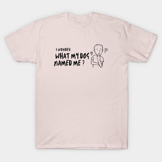 I Wonder What My Dog Named Me, Women's, Ladies, Men's, Puppy Love, Funny Saying, Cute Graphic, Funny Dog T-Shirt by FashionDesignz